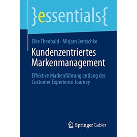 Kundenzentriertes Markenmanagement: Effektive Markenführung entlang der Customer Experience Journey (essentials)