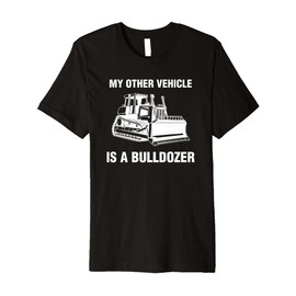 My Other Vehicle Is A Bulldozer Premium T-Shirt