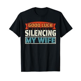 Good Luck Silencing My Wife T-Shirt