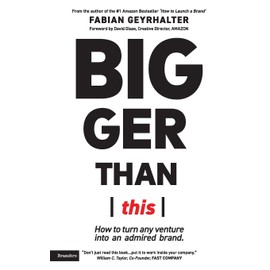 Bigger Than This: How to turn any venture into an admired brand