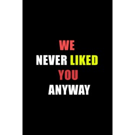 we never liked you anyway: blank lined coworker gag gift funny office journal, funny coworker leaving gifts, funny coworker leaving gifts for women, ... retirement gift for men and women