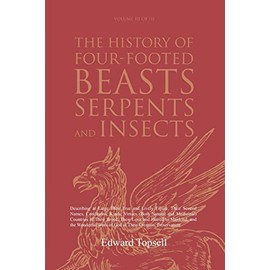 The History of Four-Footed Beasts, Serpents and Insects Vol. III of III: Describing at Large Their True and Lively Figure, Their Several Names, ... of Their Breed, Their Love and Hatred to Mank