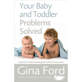 Your Baby and Toddler Problems Solved: A parent's trouble-shooting guide to the first three years
