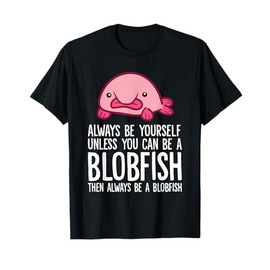Always Be Yourself Unless You Can Be A Blobfish T-Shirt