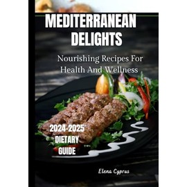 Mediterranean Delights: Nourishing Recipes For Health And Wellness