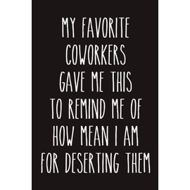 Coworker Leaving Gifts for Women My Favorite Coworkers Gave Me This to Remind Me of How Mean I Am for Deserting Them Notebook: 120 Blank Lined Pages at 6x9 Inches