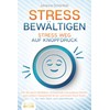 STRESS BEWÄLTIGEN - Stress weg auf Knopfdruck: Wie Sie durch