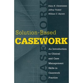 Solution-based Casework: An Introduction to Clinical and Case Management Skills in Casework Practice