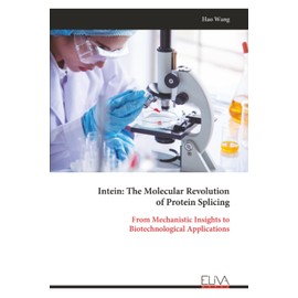 Intein: The Molecular Revolution of Protein Splicing: From Mechanistic Insights to Biotechnological Applications