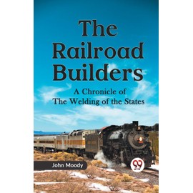 The Railroad Builders A CHRONICLE OF THE WELDING OF THE STATES