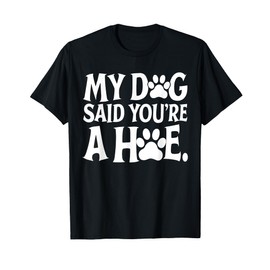 My Dog Said You're A Hoe Funny Dog Lovers Quot T-Shirt
