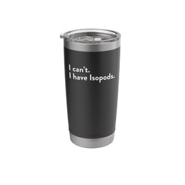 I can't I have Isopods Insect Lover Bug Aquatic Animal Stainless Steel Insulated Tumbler
