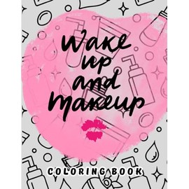 Wake Up And Makeup: A Glamorous Beauty and Makeup-Themed Coloring Experience for Creative Souls !