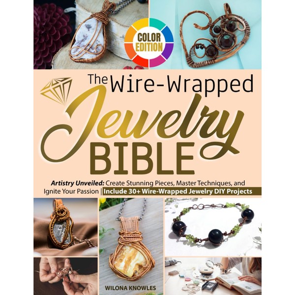 The Wire-Wrapped Jewelry Bible: Artistry Unveiled: Create Stunning Pieces, Master
