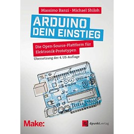 Arduino – dein Einstieg: Die Open-Source-Plattform für Elektronik-Prototypen (Edition Make:)