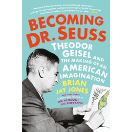 Becoming Dr. Seuss: Theodor Geisel and the Making of an American Imagination