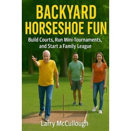 Backyard Horseshoe Fun: Build courts, run mini-tournaments, and start a family league
