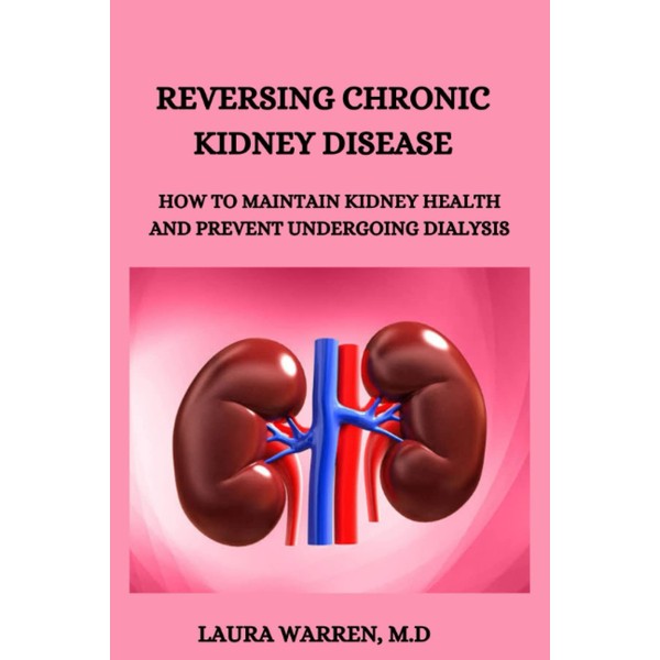 REVERSING CHRONIC KIDNEY DISEASE: HOW TO MAINTAIN KIDNEY HEALTH AND