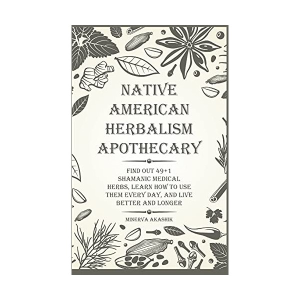 Native American Herbalism Apothecary: Find Out 49+1 Shamanic Medical Herbs,