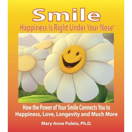 Smile: Happiness Is Right Under Your Nose!: How the Power of Your Smile Connects You to Happiness, Love, Longevity and Much More