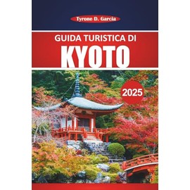 Guida turistica di Kyoto 2025: Consigli essenziali, approfondimenti locali, cultura e destinazioni imperdibili per un'autentica avventura giapponese