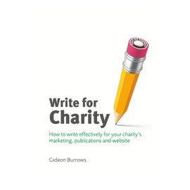 Write for Charity: How to Write Effectively for Your Charity's Marketing, Publications and Website (Charity Writing and Media Skills)