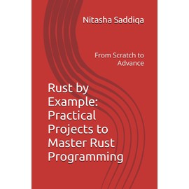 Rust by Example: Practical Projects to Master Rust Programming: From Scratch to Advance
