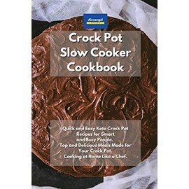 Crockpot Slow Cooker Cookbook: Quick and Easy Keto Crock Pot Recipes for Smart and Busy People. Top and Delicious Meals Made for Your Crock Pot. Cooking at Home Like a Chef.