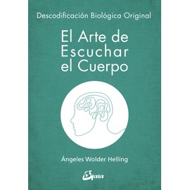 El arte de escuchar el cuerpo : descodificación biológica original (Psicoemoción)