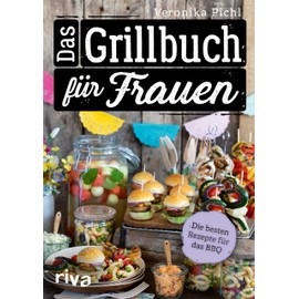 Das Grillbuch für Frauen: Die besten Rezepte für das BBQ. Über 60 leckere Grillrezepte für Fleisch, Fisch, Gemüse, Salate, Dips und Desserts. Vegetarische und vegane Varianten