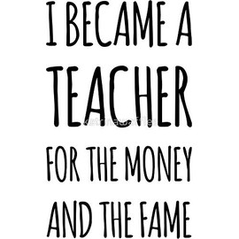 I Became A Teacher for The Money and The Fame - Sticker Graphic - Auto, Wall, Laptop, Cell, Truck Sticker for Windows, Cars, Trucks