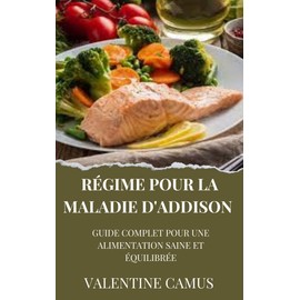  Régime pour la Maladie d'Addison : Guide Complet pour une Alimentation Saine et Équilibrée (French Edition)