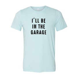 I'll Be in the Garage Shirt, Gift for Dad, Dad Shirt, Father's Day Gift, Funny Mechanic Shirt, Funny Shirt Men, Garage Tee, Mechanic Tee