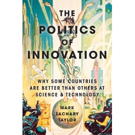 The Politics of Innovation: Why Some Countries Are Better Than Others at Science and Technology