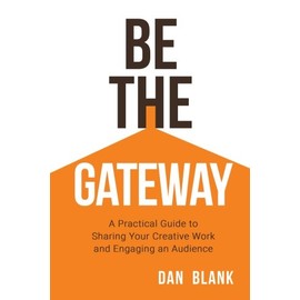 Be the Gateway: A Practical Guide to Sharing Your Creative Work and Engaging an Audience