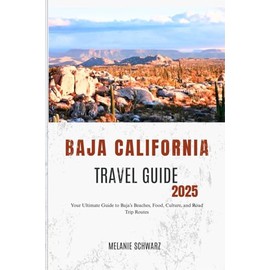 BAJA CALIFORNIA TRAVEL GUIDE 2025: Your Ultimate Guide to Baja’s Beaches, Food, Culture, and Road Trip Routes