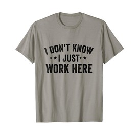 I Don't Know I Just Work Here Funny Sarcastic Saying Humor T-Shirt