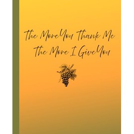 The More You Thank Me The More You Give: Journal Notebook Gratitude note _ 114pages, 7.5" x 9.25"