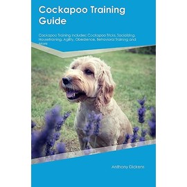 Cockapoo Training Guide Cockapoo Training Includes: Cockapoo Tricks, Socializing, Housetraining, Agility, Obedience, Behavioral Training, and More