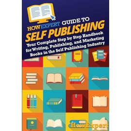 HowExpert Guide to Self Publishing: Your Complete Step by Step Handbook for Writing, Publishing, and Marketing Books in the Self Publishing Industry