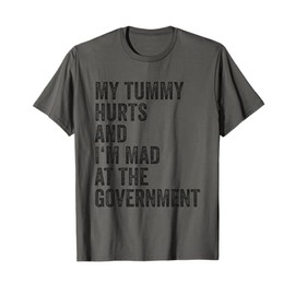 My Tummy Hurts And Im Mad At The Government Funny Sarcasm T-Shirt