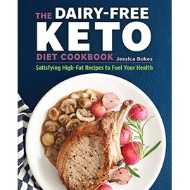 The Dairy-Free Ketogenic Diet Cookbook: Satisfying High-Fat Recipes to Fuel Your Health