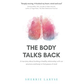 The Body Talks Back: A true story about building a healthy relationship with our emotions and body to find peace of mind