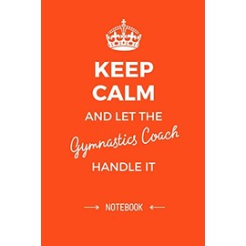 Keep Calm and let the Gymnastics Coach handle it: 6x9 Notebook, Great Gymnastics Coach Gifts for Men & Women, Thank You, Christmas & Birthday Gift Idea