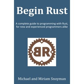 Begin Rust: A complete guide to programming with Rust, for new and experienced programmers alike