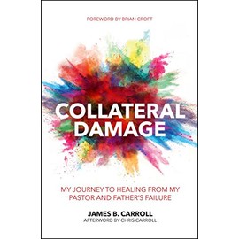 Collateral Damage: My Journey to Healing from My Pastor and Father's Failure