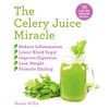 The Celery Juice Miracle: 70 Juice and Smoothie Recipes