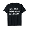 I Was Told There Would Be K-Drama Korean Drama T-Shirt