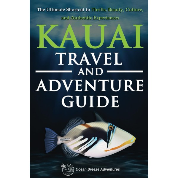 Kauai Travel and Adventure Guide: The Ultimate Shortcut to Thrills,