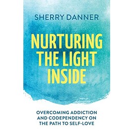 Nurturing the Light Inside: Overcoming Addiction and Codependency on the Path to Self-Love